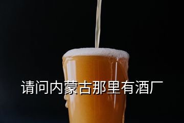 請(qǐng)問內(nèi)蒙古那里有酒廠