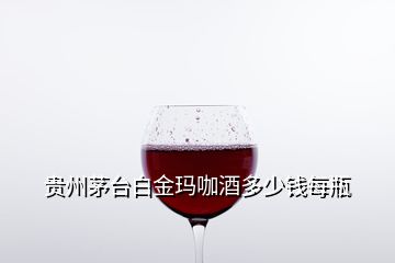 貴州茅臺白金瑪咖酒多少錢每瓶