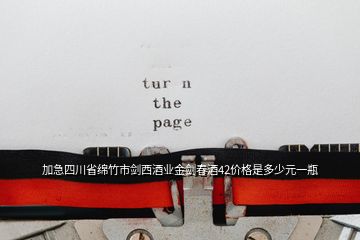 加急四川省綿竹市劍西酒業(yè)金劍春酒42價(jià)格是多少元一瓶