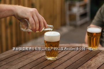 茅臺鎮(zhèn)盛醬酒業(yè)有限公司生產(chǎn)的53度酒450ml多少錢一瓶