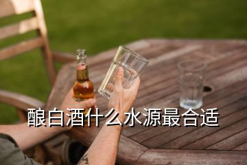 釀白酒什么水源最合適