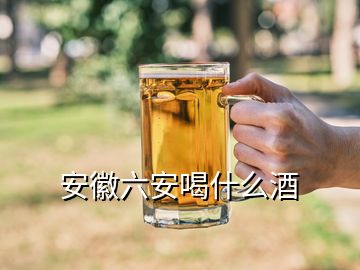 安徽六安喝什么酒