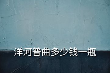 洋河普曲多少錢(qián)一瓶