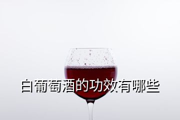 白葡萄酒的功效有哪些