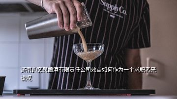 濟(jì)南趵突泉釀酒有限責(zé)任公司效益如何作為一個(gè)求職者來(lái)說(shuō)呢