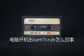 電腦開機出oem7crub怎么回事