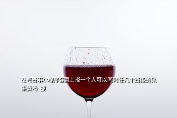 在粵省事小程序健康上報(bào)一個(gè)人可以同時(shí)任幾個(gè)班級(jí)的采集員嗎  搜