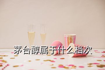 茅臺(tái)醇屬于什么檔次