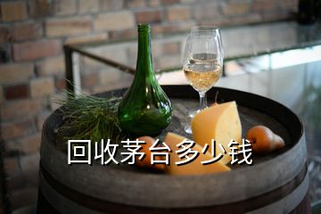 回收茅臺(tái)多少錢