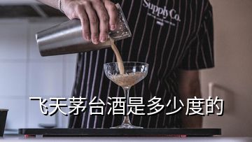 飛天茅臺(tái)酒是多少度的