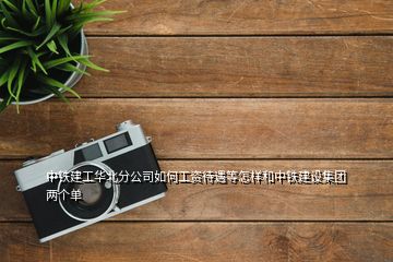 中鐵建工華北分公司如何工資待遇等怎樣和中鐵建設(shè)集團(tuán)兩個單