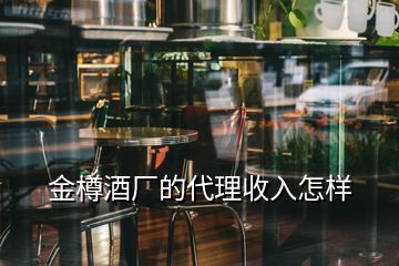 金樽酒廠的代理收入怎樣