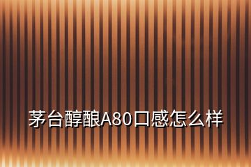 茅臺(tái)醇釀A80口感怎么樣