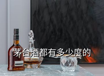 茅臺(tái)酒都有多少度的