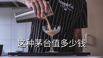 這種茅臺值多少錢