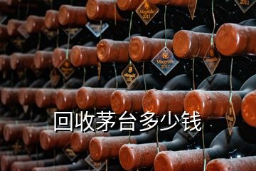 回收茅臺(tái)多少錢