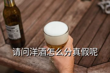 請(qǐng)問(wèn)洋酒怎么分真假呢