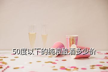 50度以下的純糧釀酒多少價(jià)