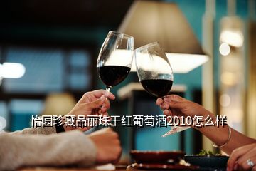 怡園珍藏品麗珠干紅葡萄酒2010怎么樣