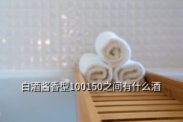 白酒醬香型100150之間有什么酒