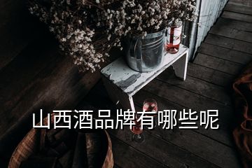 山西酒品牌有哪些呢