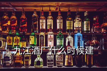 九江酒廠什么時(shí)候建