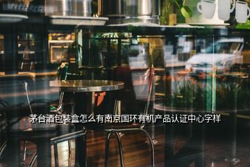 茅臺酒包裝盒怎么有南京國環(huán)有機產(chǎn)品認證中心字樣