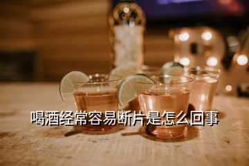 喝酒經(jīng)常容易斷片是怎么回事