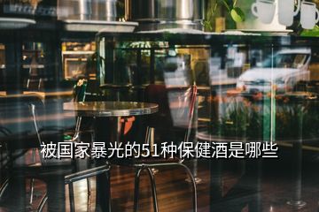 被國家暴光的51種保健酒是哪些