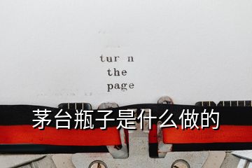 茅臺(tái)瓶子是什么做的