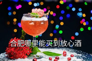 合肥哪里能買(mǎi)到放心酒