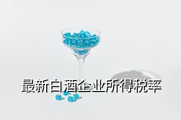 最新白酒企業(yè)所得稅率