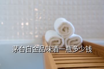 茅臺(tái)白金品味酒一瓶多少錢