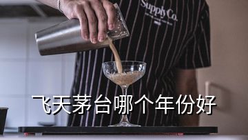 飛天茅臺哪個年份好