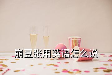 崩豆張用英語怎么說