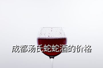 成都湯氏蛇蛇酒的價(jià)格