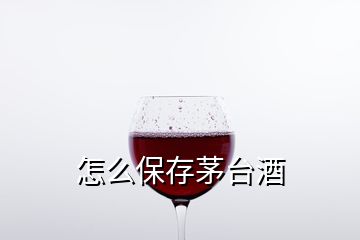 怎么保存茅臺酒