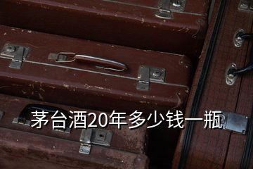 茅臺(tái)酒20年多少錢一瓶