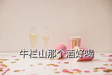 牛欄山那個酒好喝