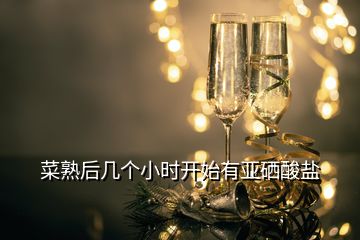 菜熟后幾個小時開始有亞硒酸鹽