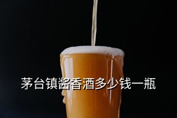 茅臺(tái)鎮(zhèn)醬香酒多少錢(qián)一瓶