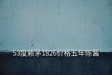 53度賴茅1826價格五年陳醬