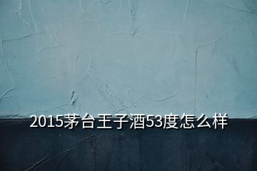 2015茅臺王子酒53度怎么樣