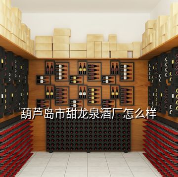 葫蘆島市甜龍泉酒廠怎么樣