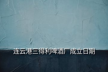 連云港三得利啤酒廠成立日期