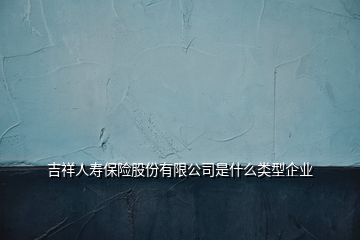 吉祥人壽保險股份有限公司是什么類型企業(yè)