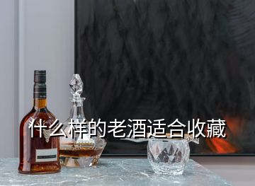 什么樣的老酒適合收藏