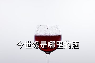 今世緣是哪里的酒