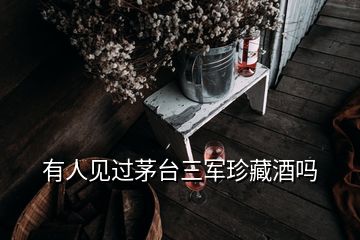 有人見(jiàn)過(guò)茅臺(tái)三軍珍藏酒嗎