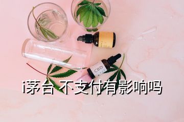 i茅臺 不支付有影響嗎